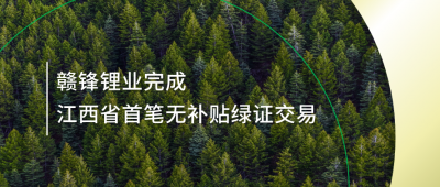 提升綠電占比，贛鋒鋰業(yè)完成江西省內(nèi)首筆無補貼綠證交易